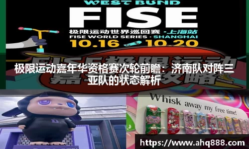 极限运动嘉年华资格赛次轮前瞻：济南队对阵三亚队的状态解析