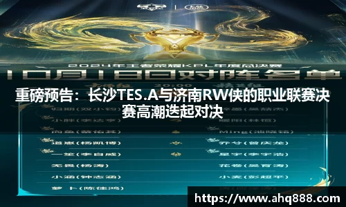 重磅预告：长沙TES.A与济南RW侠的职业联赛决赛高潮迭起对决