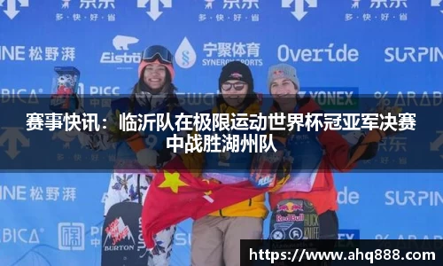 赛事快讯：临沂队在极限运动世界杯冠亚军决赛中战胜湖州队